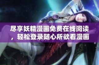 尽享妖精漫画免费在线阅读，轻松登录随心所欲看漫画