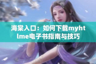海棠入口：如何下载myhtlme电子书指南与技巧