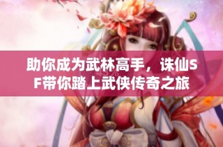 助你成为武林高手，诛仙SF带你踏上武侠传奇之旅