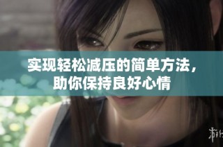 实现轻松减压的简单方法，助你保持良好心情