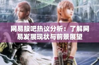 网易股吧热议分析：了解网易发展现状与前景展望