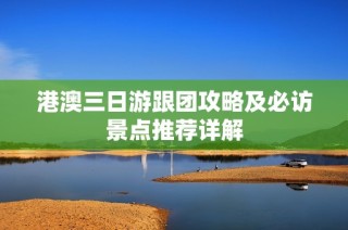港澳三日游跟团攻略及必访景点推荐详解