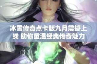 冰雪传奇点卡版九月震撼上线 助你重温经典传奇魅力