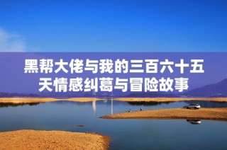 黑帮大佬与我的三百六十五天情感纠葛与冒险故事
