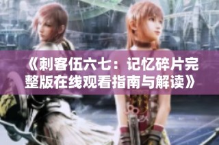 《刺客伍六七：记忆碎片完整版在线观看指南与解读》