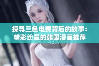 探寻三色电费背后的故事：精彩纷呈的韩国漫画推荐