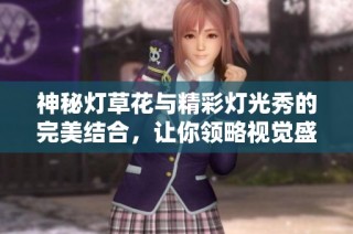 神秘灯草花与精彩灯光秀的完美结合，让你领略视觉盛宴