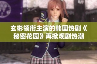 玄彬领衔主演的韩国热剧《秘密花园》再掀观剧热潮