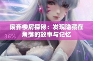 废弃楼房探秘：发现隐藏在角落的故事与记忆