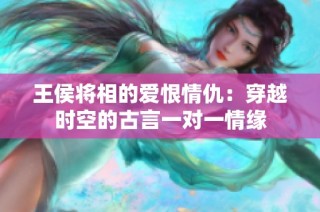 王侯将相的爱恨情仇：穿越时空的古言一对一情缘