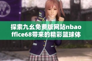 探索九幺免费版网站nbaoffice68带来的精彩篮球体验与资讯