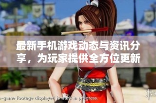 最新手机游戏动态与资讯分享，为玩家提供全方位更新