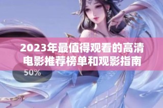 2023年最值得观看的高清电影推荐榜单和观影指南