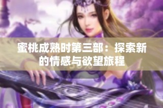 蜜桃成熟时第三部：探索新的情感与欲望旅程