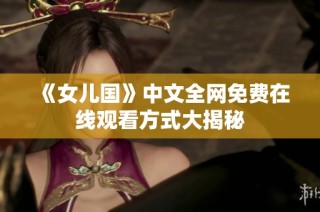 《女儿国》中文全网免费在线观看方式大揭秘