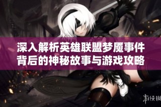 深入解析英雄联盟梦魇事件背后的神秘故事与游戏攻略