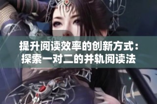 提升阅读效率的创新方式：探索一对二的并轨阅读法