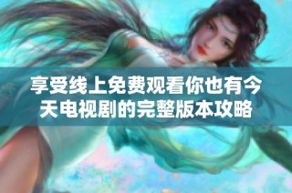 享受线上免费观看你也有今天电视剧的完整版本攻略