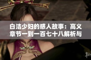 白洁少妇的感人故事：高义章节一到一百七十八解析与回顾