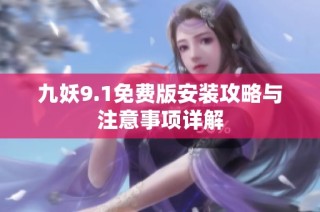 九妖9.1免费版安装攻略与注意事项详解