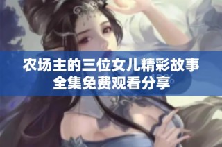 农场主的三位女儿精彩故事全集免费观看分享