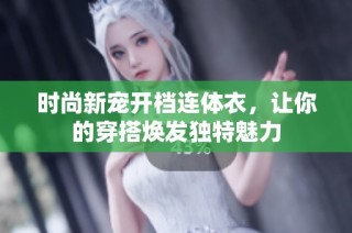 时尚新宠开档连体衣，让你的穿搭焕发独特魅力