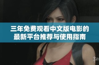 三年免费观看中文版电影的最新平台推荐与使用指南