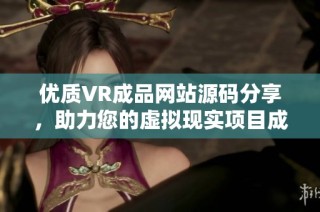 优质VR成品网站源码分享，助力您的虚拟现实项目成功