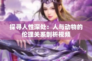 探寻人性深处：人与动物的伦理关系剖析视频