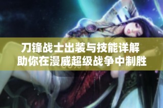 刀锋战士出装与技能详解 助你在漫威超级战争中制胜