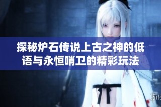 探秘炉石传说上古之神的低语与永恒哨卫的精彩玩法