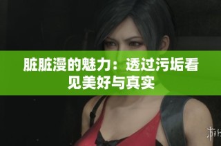 脏脏漫的魅力：透过污垢看见美好与真实