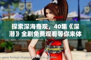 探索深海奇观，40集《深潜》全剧免费观看等你来体验