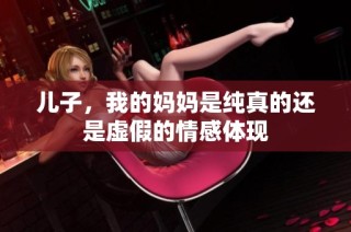 儿子，我的妈妈是纯真的还是虚假的情感体现