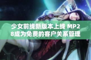 少女前线新版本上线 MP28成为免费的客户关系管理系统