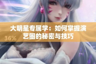 大明星专属学：如何掌握演艺圈的秘密与技巧