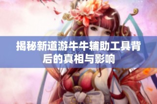 揭秘新道游牛牛辅助工具背后的真相与影响