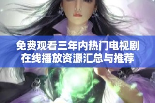 免费观看三年内热门电视剧在线播放资源汇总与推荐