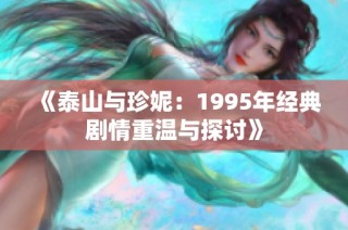 《泰山与珍妮：1995年经典剧情重温与探讨》
