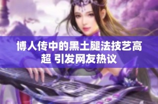 博人传中的黑土腿法技艺高超 引发网友热议