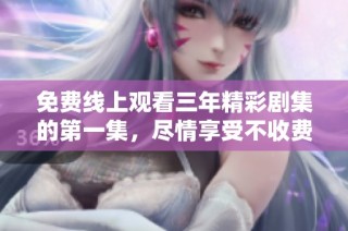 免费线上观看三年精彩剧集的第一集，尽情享受不收费的乐趣