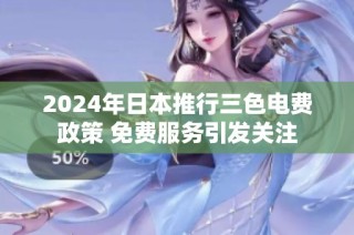 2024年日本推行三色电费政策 免费服务引发关注