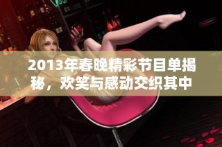 2013年春晚精彩节目单揭秘，欢笑与感动交织其中
