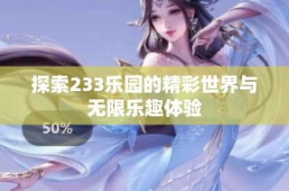 探索233乐园的精彩世界与无限乐趣体验
