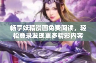 畅享妖精漫画免费阅读，轻松登录发现更多精彩内容