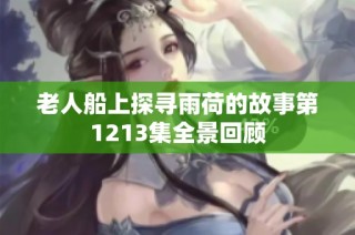 老人船上探寻雨荷的故事第1213集全景回顾