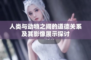 人类与动物之间的道德关系及其影像展示探讨