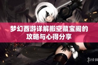梦幻西游详解搬空藏宝阁的攻略与心得分享
