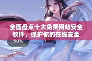 全面盘点十大免费网站安全软件，保护你的在线安全