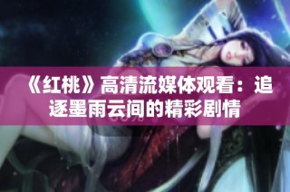 《红桃》高清流媒体观看：追逐墨雨云间的精彩剧情